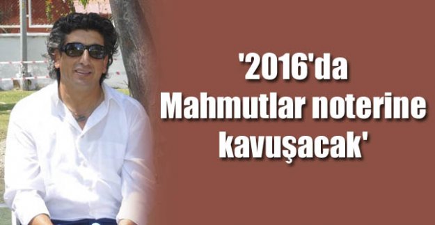 '2016'DA MAHMUTLAR NOTERİNE KAVUŞACAK'