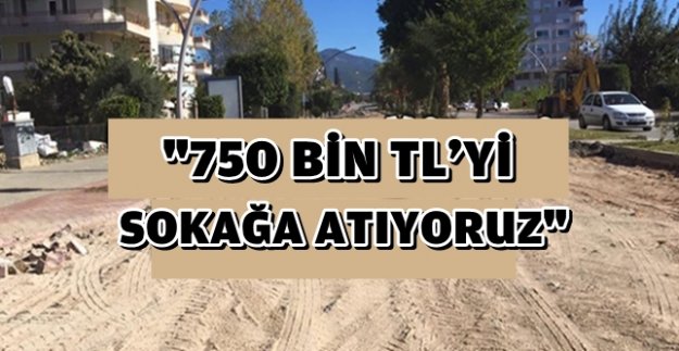 "750 BİN TL'Yİ SOKAĞA ATIYORUZ"
