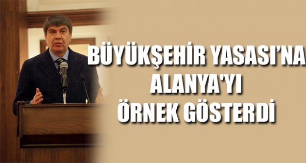 BÜYÜKŞEHİR YASASI'NA ALANYA'YI ÖRNEK GÖSTERDİ