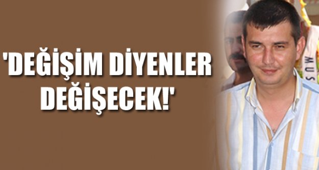 'DEĞİŞİM DİYENLER DEĞİŞECEK!'