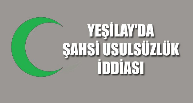 YEŞİLAY'DA ŞAHSİ USULSÜZLÜK İDDİASI