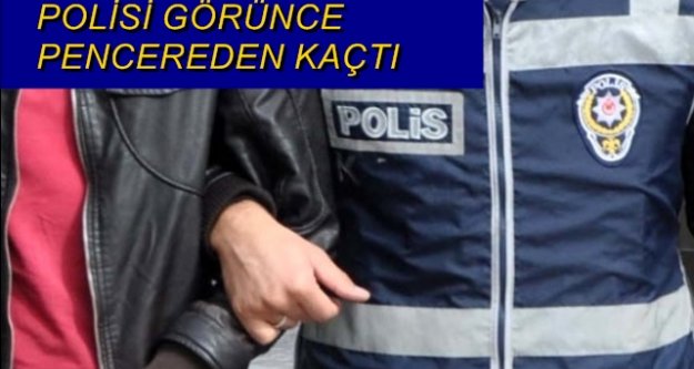 POLİSİ GÖRÜNCE PENCEREDEN KAÇTI