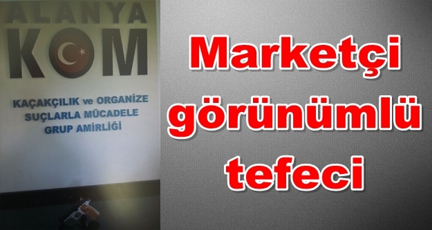 Alanya'daki o tefeci yakalandı