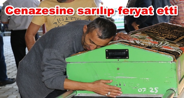 "Kızımı kurtarın dedim, bana ölüsünü verdiler"