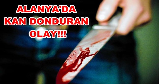Alanya'daki bıçaklı kavga kanlı bitti!
