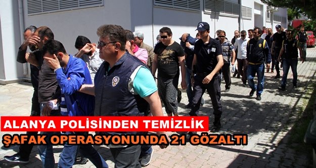 Alanya'da dev operasyon: 21 kişi gözaltında