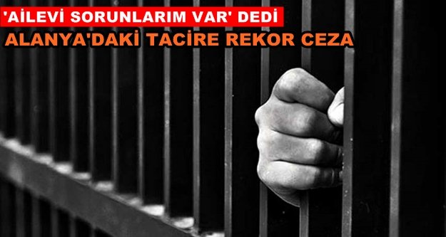 Alanya'daki uyuşturucu tacirine ceza yağdı