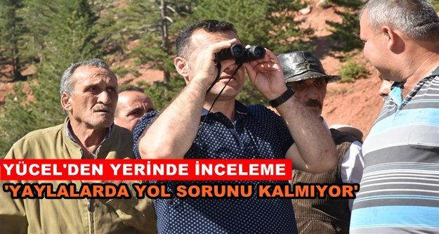 Başkan Yücel yaylalardaki çalışmaları inceledi