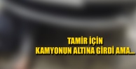 TAMİR İÇİN KAMYONUN ALTINA GİRDİ AMA...