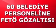 60 BELEDİYE PERSONELİNE FETÖ GÖZALTISI