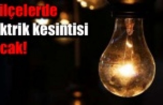 BU İLÇELERDE ELEKTRİK KESİNTİSİ OLACAK!