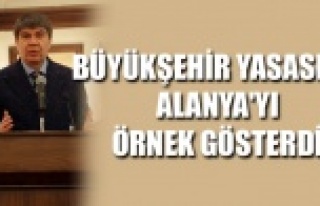 BÜYÜKŞEHİR YASASI'NA ALANYA'YI ÖRNEK...