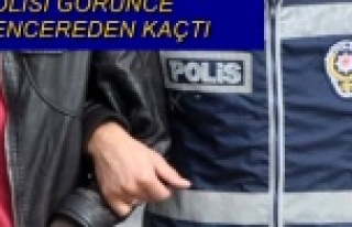 POLİSİ GÖRÜNCE PENCEREDEN KAÇTI