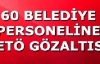 60 BELEDİYE PERSONELİNE FETÖ GÖZALTISI